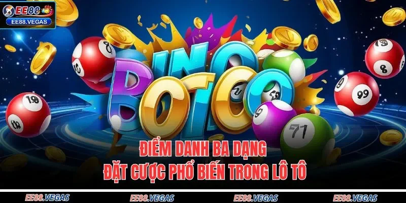 Điểm danh ba dạng đặt cược phổ biến trong lô tô