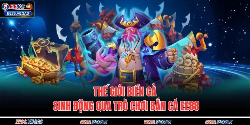 Thế giới biển cả sinh động qua trò chơi bắn cá EE88