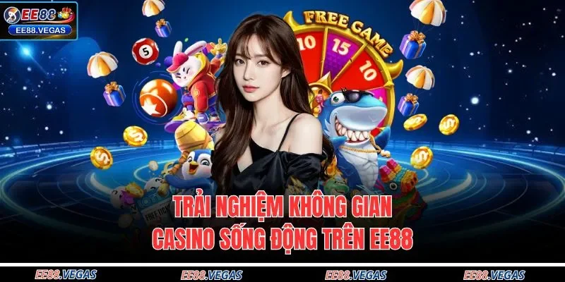 Trải nghiệm không gian casino sống động trên EE88